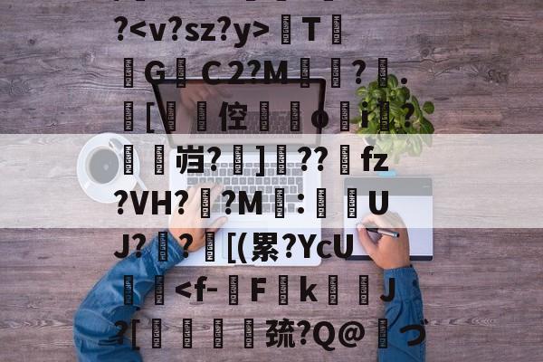 关于/櫚8萼i>????TG焻Ｃ2?M?.[劻倥鉞▋o揘i羆?鱠燞岿?掋]??獀fz?VH??M:侽UJ?歊?鄑[(累?YcU艝-爱游戏体育